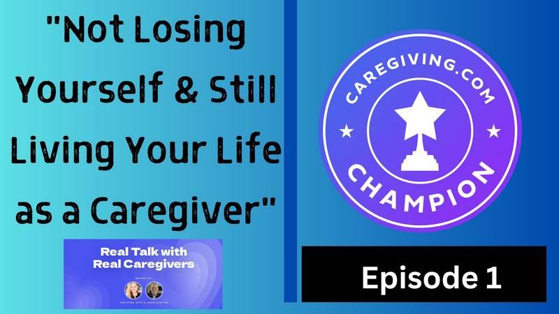 Real Talk with Real Caregivers Not Losing Yourself and Still Living Your Life as a Caregiver