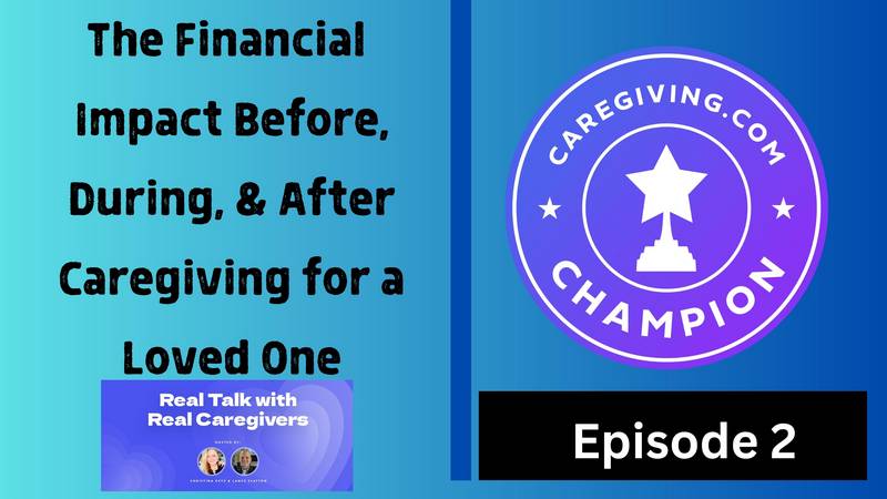 "Real Talk with Real Caregivers" The Financial Impact Before, During, and After Caregiving