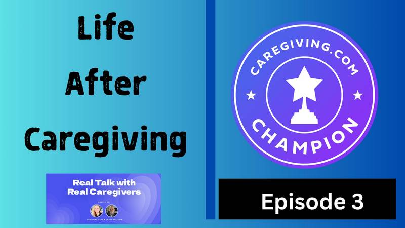"Real Talk with Real Caregivers" Life After Caregiving