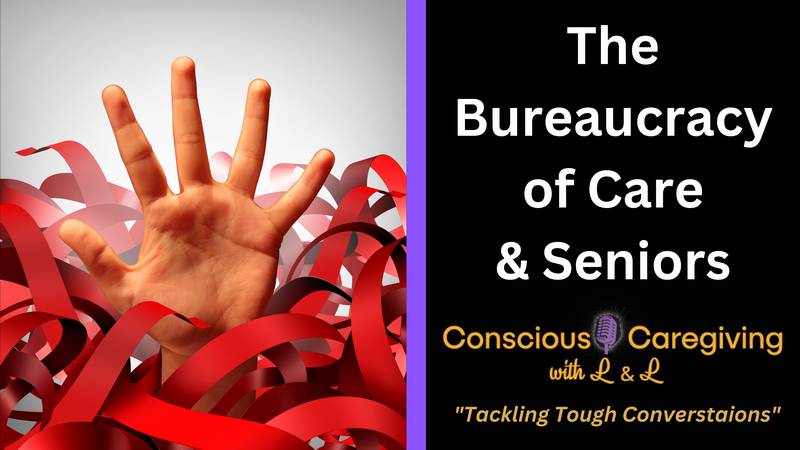 Episode 8 - Conscious Caregiving with L & L The Bureaucracy of Care & Seniors