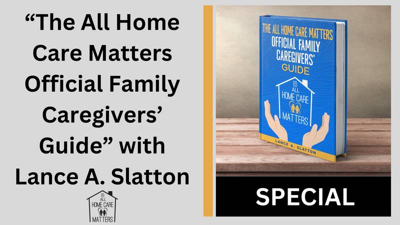 The All Home Care Matters Official Family Caregivers' Guide with Lance A. Slatton