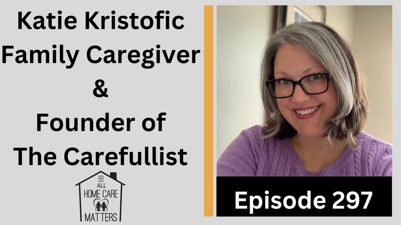 Episode 297 - Family Caregiver and Founder of The Carefullist Katie Kristofic