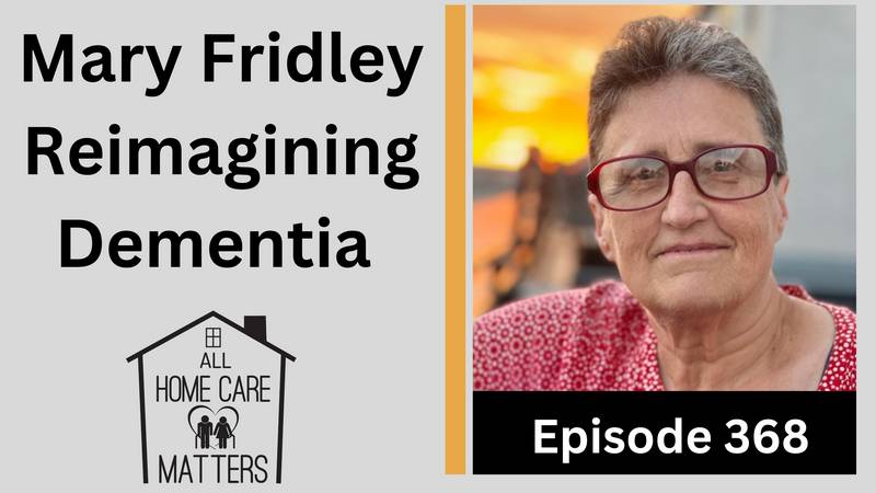 Episode 368 - Mary Fridley Reimagining Dementia