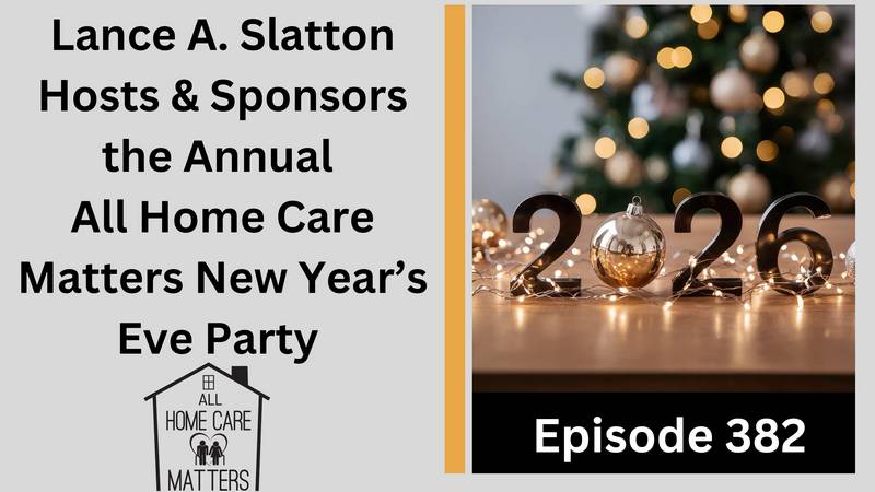 Episode 382 - Lance A. Slatton Hosts & Sponsors the Annual All Home Care Matters New Year’s Eve Party