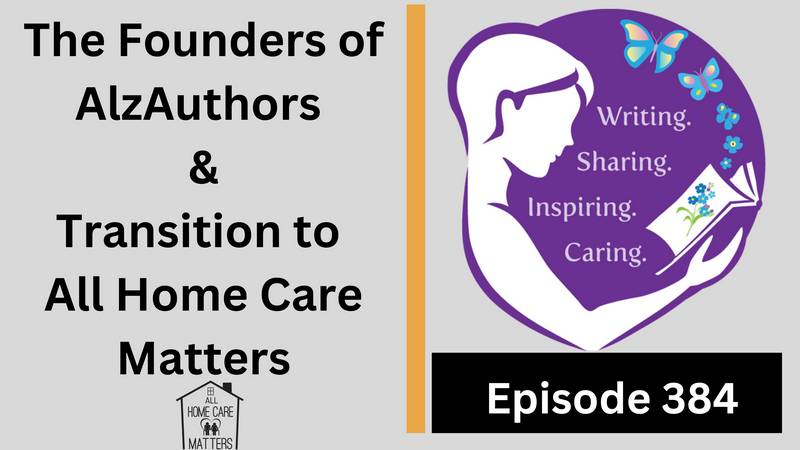 Episode 384 - The Founders of AlzAuthors & The Transition to All Home Care Matters