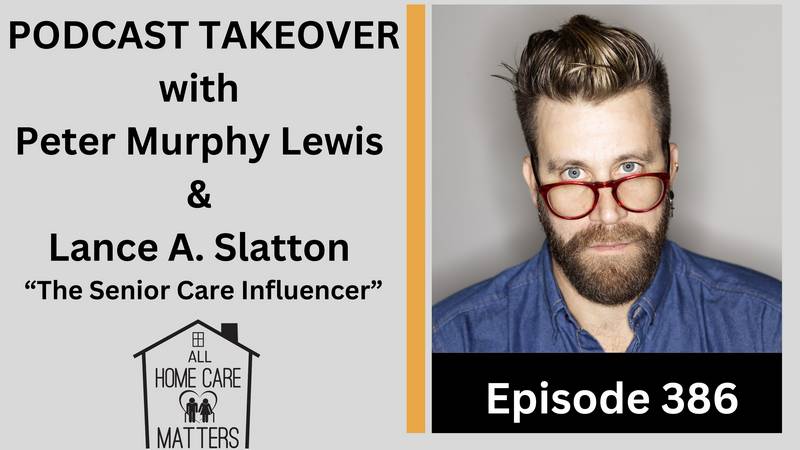 Episode 386 - Podcast Take Over with Peter Murphy Lewis & Lance A. Slatton The Senior Care Influencer