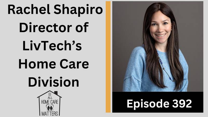 Episode - 392 - Rachel Shapiro, Director of Marketing, Livtech’s In Home Care Dvision