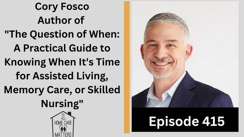 Episode 415 - Cory Fosco Author of The Question of When A Practical Guide to Knowing When It's Time for Assisted Living, Memory Care, or Skilled Nursing