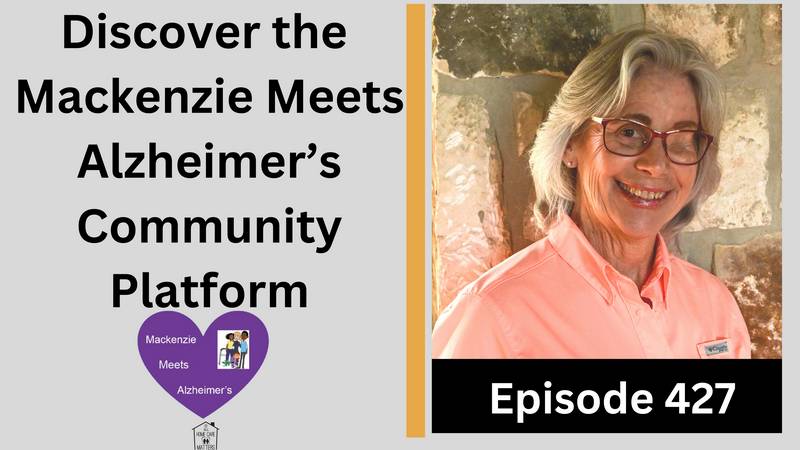 Episode 427 - Discover the Makenzie Meets Alzheimer's Community Platform