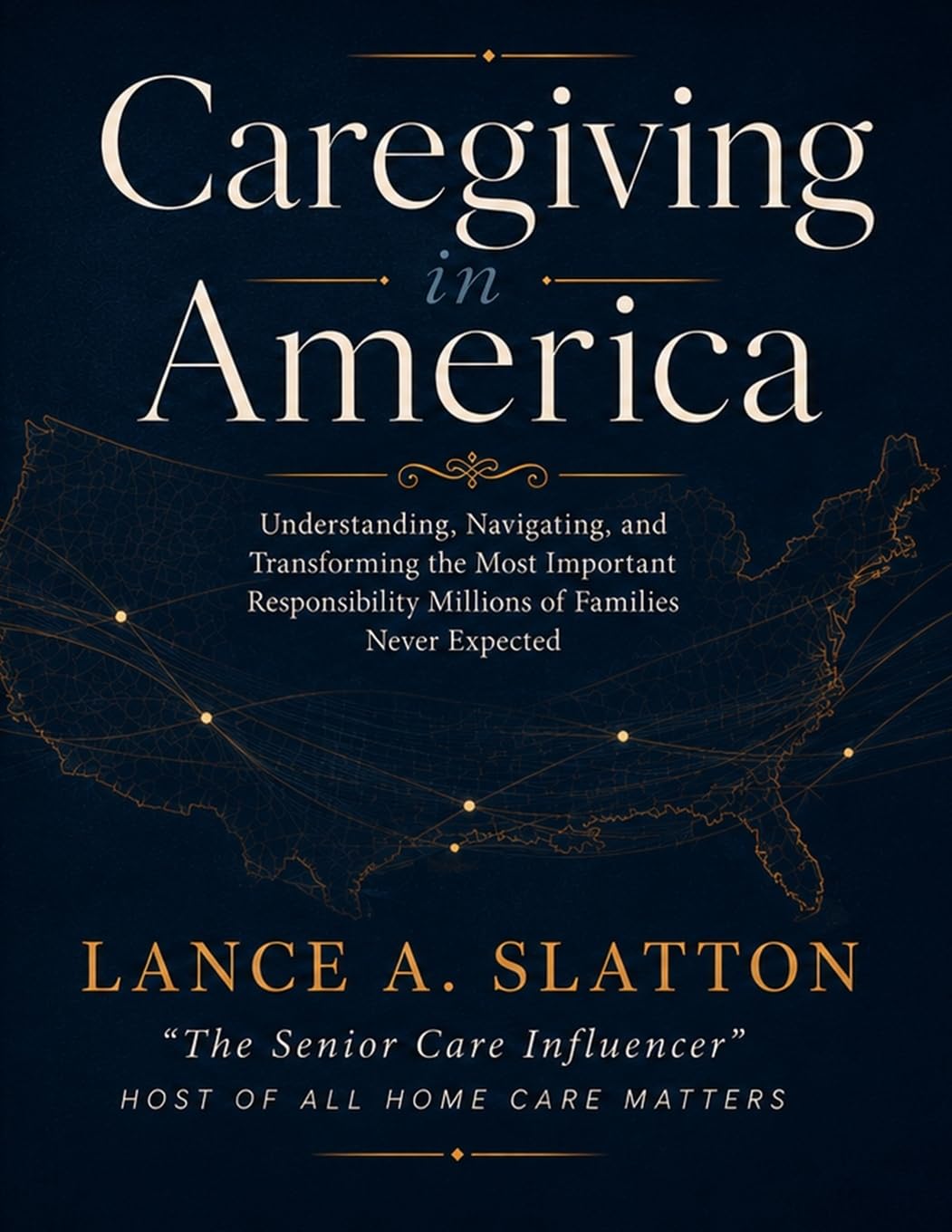 Caregiving in America: Understanding, Navigating, and Transforming the Most Important Responsibility Millions of Families Never Expected