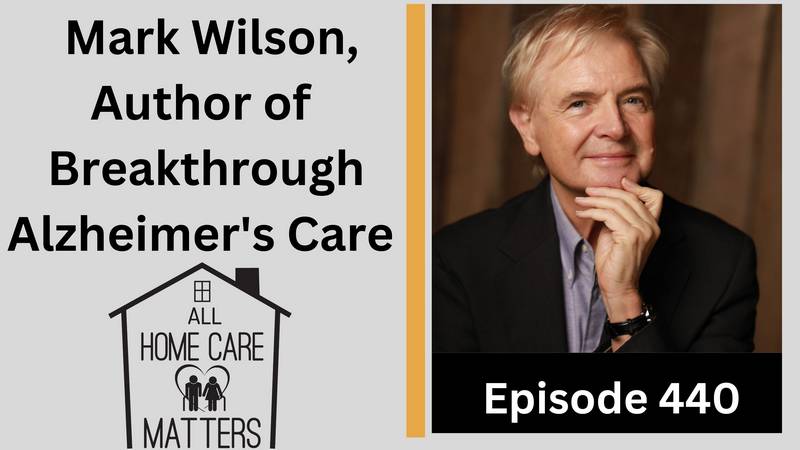 Episode 440- Mark Wilson, Author of Breakthrough Alzheimer's Care