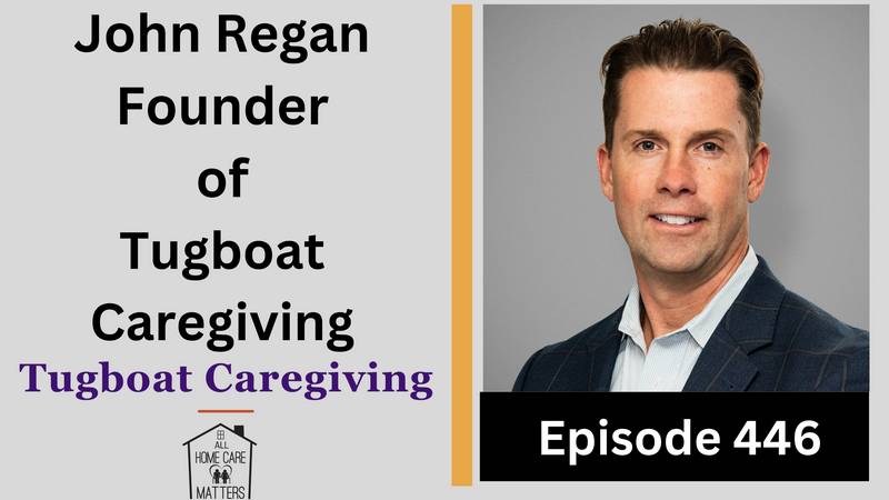 Episode 446 - John Regan Founder of Tugboat Caregiving
