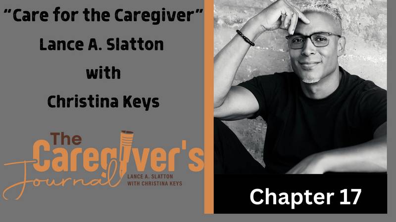 The Caregiver's Journal with Lance A. Slatton with Christina Keys - _Care for the Caregiver_ Chapter 17